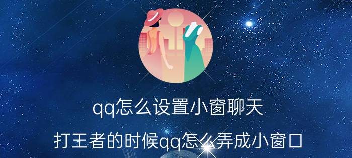 qq怎么设置小窗聊天 打王者的时候qq怎么弄成小窗口？